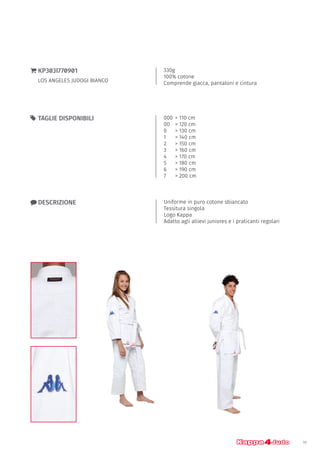 11
330g
100% cotone
Comprende giacca, pantaloni e cintura
}} KP303I770901
LOS ANGELES JUDOGI BIANCO
xx DESCRIZIONE Uniforme in puro cotone sbiancato
Tessitura singola
Logo Kappa
Adatto agli allievi juniores e i praticanti regolari
000	> 110 cm
00	 > 120 cm
0	 > 130 cm
1	 > 140 cm
2 	 > 150 cm
3 	 > 160 cm
4 	 > 170 cm
5 	 > 180 cm
6	 > 190 cm
7	 > 200 cm
55 TAGLIE DISPONIBILI
 