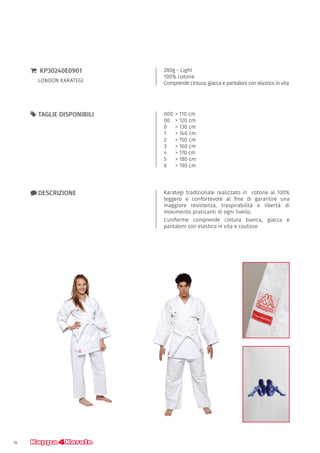 16
000	> 110 cm
00	 > 120 cm
0	 > 130 cm
1	 > 140 cm
2 	 > 150 cm
3 	 > 160 cm
4 	 > 170 cm
5 	 > 180 cm
6	 > 190 cm
55 TAGLIE DISPONIBILI
280g - Light
100% cotone
Comprende cintura, giacca e pantaloni con elastico in vita
}} KP30240E0901
LONDON KARATEGI
xx DESCRIZIONE Karategi tradizionale realizzato in cotone al 100%
leggero e confortevole al fine di garantire una
maggiore resistenza, traspirabilità e libertà di
movimento praticanti di ogni livello.
L'uniforme comprende cintura bianca, giacca e
pantaloni con elastico in vita e coulisse
 