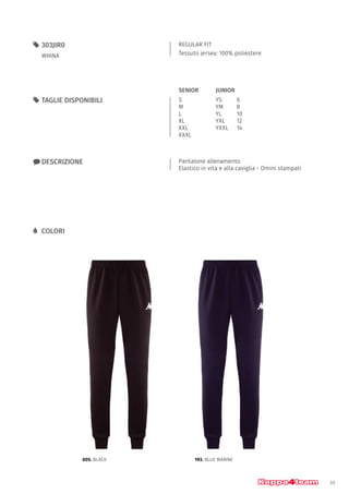 33
REGULAR FIT
Tessuto jersey: 100% poliestere
55 303JIR0
WHINA
xx DESCRIZIONE Pantalone allenamento
Elastico in vita e alla caviglia - Omini stampati
55 TAGLIE DISPONIBILI
LL COLORI
S
M
L
XL
XXL
XXXL
YS		 6
YM		 8
YL		 10
YXL		 12
YXXL	14
JUNIORSENIOR
005. BLACK 193. BLUE MARINE
 