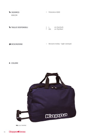 46
Poliestere 600D55 302HMC0
WINCOM
xx DESCRIZIONE
55 TAGLIE DISPONIBILI
LL COLORE
Borsone trolley - loghi stampati
L		 cm 55x25x35
XXL		 cm 70x39x41
193. BLUE MARINE
 