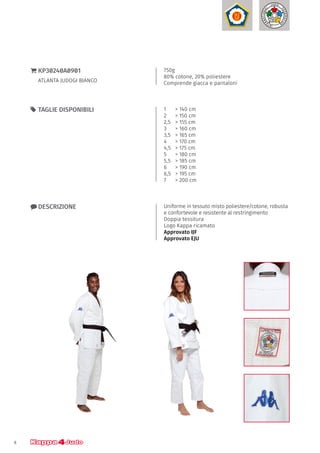 8
750g
80% cotone, 20% poliestere
Comprende giacca e pantaloni
}} KP30240A0901
ATLANTA JUDOGI BIANCO
xx DESCRIZIONE Uniforme in tessuto misto poliestere/cotone, robusta
e confortevole e resistente al restringimento
Doppia tessitura
Logo Kappa ricamato
Approvato IJF
Approvato EJU
1	 > 140 cm
2 	 > 150 cm
2,5	 > 155 cm
3 	 > 160 cm
3,5	 > 165 cm
4 	 > 170 cm
4,5	 > 175 cm
5 	 > 180 cm
5,5 	 > 185 cm
6	 > 190 cm
6,5	 > 195 cm
7	 > 200 cm
55 TAGLIE DISPONIBILI
 