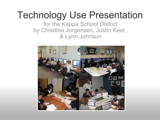 Technology Use Presentation for the Kappa School District by Christina Jorgensen, Justin Keel,  & Lynn Johnson 