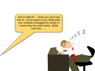 And on slide 67… I know you can’t read
this so…let me read it to you. Bullet point
one: Carefully investigate the vendor to
ensure they are credit worthy. Bullet
point two:……
 