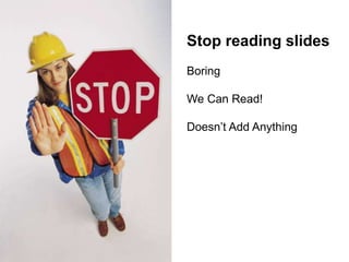 Stop reading slides
Boring
We Can Read!
Doesn’t Add Anything
 