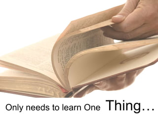 Only needs to learn One Thing…
 