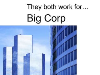 They both work for…
Big Corp
 
