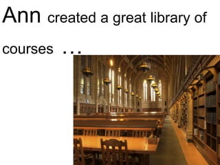 Ann created a great library of
courses …
 
