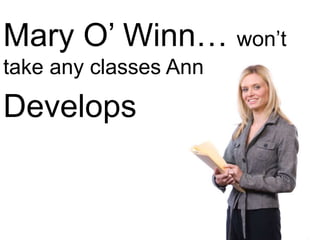 Mary O’ Winn… won’t
take any classes Ann
Develops
 