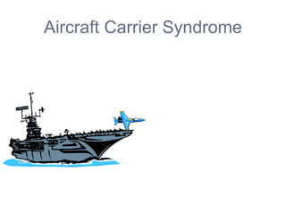 Aircraft Carrier Syndrome
 