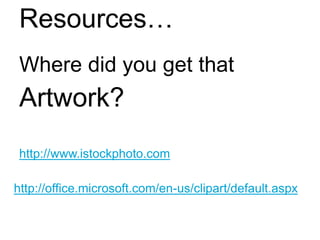 Resources…
Where did you get that
Artwork?
http://www.istockphoto.com
http://office.microsoft.com/en-us/clipart/default.aspx
 