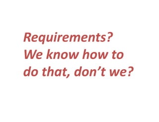 Requirements?Requirements?  
We know how toWe know how to 
d th t d ’t ?do that, don’t we?
 