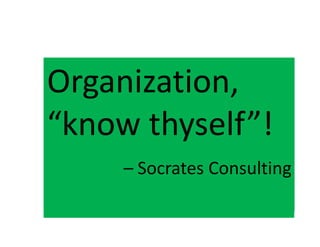 OrganizationOrganizationOrganization,Organization,
“know thyself”!“know thyself”!y
Socrates
y
– Socrates Consulting– SocratesSocrates Consulting
 