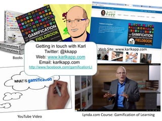 Lynda.com Course: Gamification of LearningYouTube Video
Web Site: www.karlkapp.com
Books
Getting in touch with Karl
Twitter: @kkapp
Web: www.karlkapp.com
Email: karlkapp.com :
http://www.facebook.com/gamificationLI
 