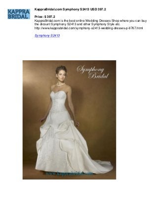 KappraBridal.com Symphony S2413 USD 397.2
Price: $ 397.2
KappraBridal.com is the best online Wedding Dresses Shop where you can buy
the dicount Symphony S2413 and other Symphony Style etc.
http://www.kapprabridal.com/symphony-s2413-wedding-dresses-p-6767.html
Symphony S2413

 