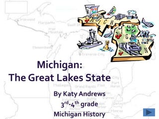 Michigan:
The Great Lakes State
         By Katy Andrews
           3rd-4th grade
         Michigan History
 