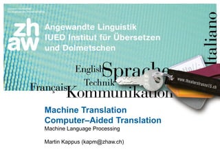 Zürcher Fachhochschule 1
Machine Translation
Computer–Aided Translation
Machine Language Processing
Martin Kappus (kapm@zhaw.ch)
 