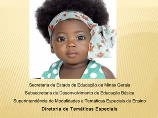 Secretaria de Estado de Educação de Minas Gerais
Subsecretaria de Desenvolvimento de Educação Básica
Superintendência de Modalidades e Temáticas Especiais de Ensino
Diretoria de Temáticas Especiais
 