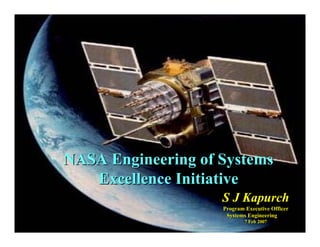 NASA Engineering of Systems
   Excellence Initiative
                    S J Kapurch
                    Program Executive Officer
                     Systems Engineering
                            7 Feb 2007
 