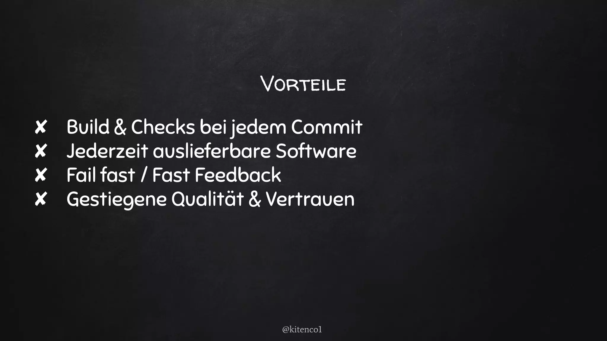 Vorteile
✘ Build & Checks bei jedem Commit
✘ Jederzeit auslieferbare Software
✘ Fail fast / Fast Feedback
✘ Gestiegene Qualität & Vertrauen
@kitenco1
 