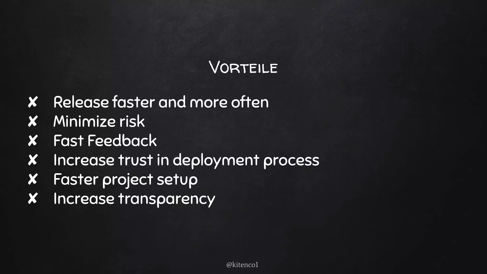 Vorteile
✘ Release faster and more often
✘ Minimize risk
✘ Fast Feedback
✘ Increase trust in deployment process
✘ Faster project setup
✘ Increase transparency
@kitenco1
 