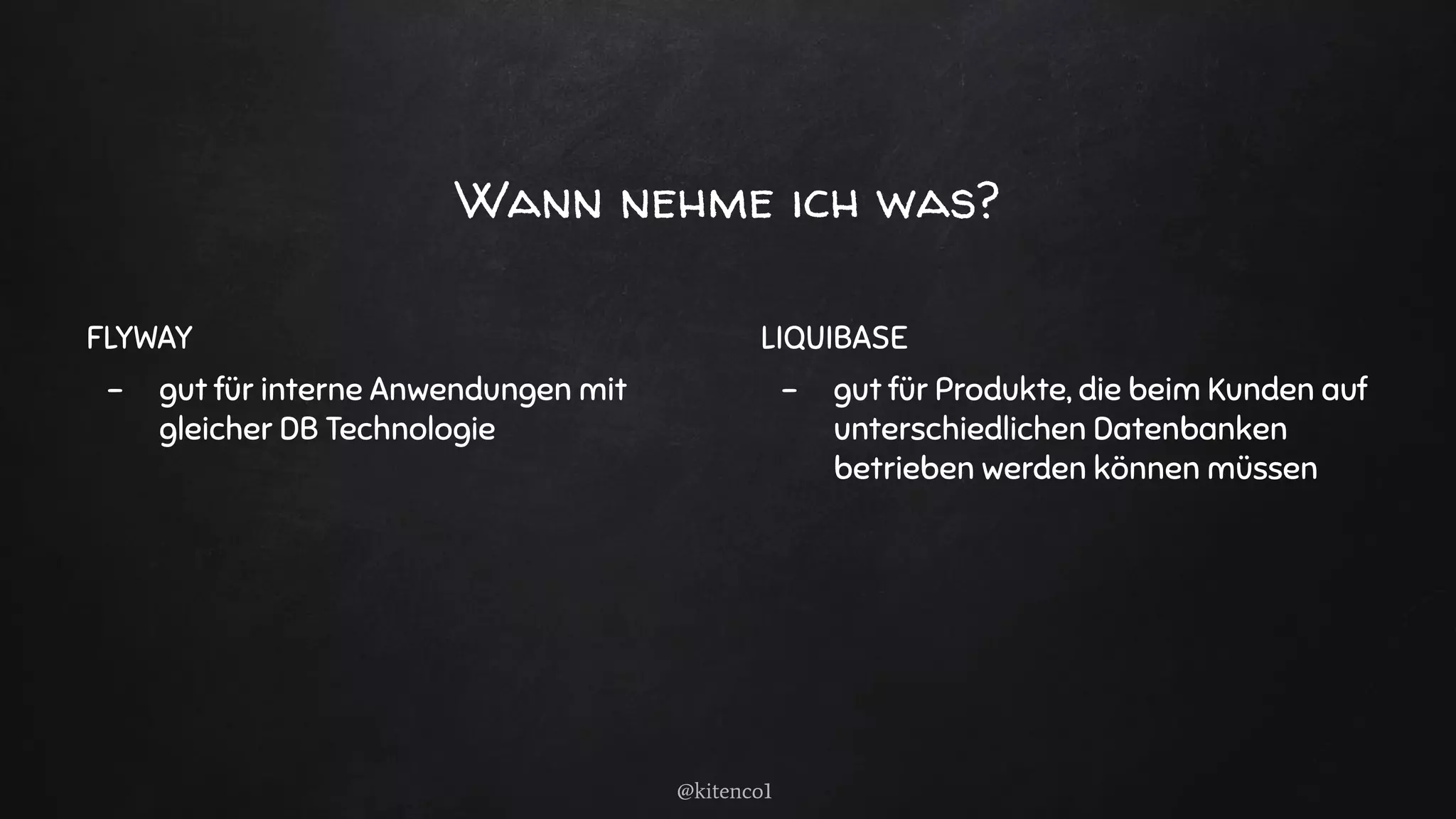 Wann nehme ich was?
FLYWAY
- gut für interne Anwendungen mit
gleicher DB Technologie
LIQUIBASE
- gut für Produkte, die beim Kunden auf
unterschiedlichen Datenbanken
betrieben werden können müssen
@kitenco1
 