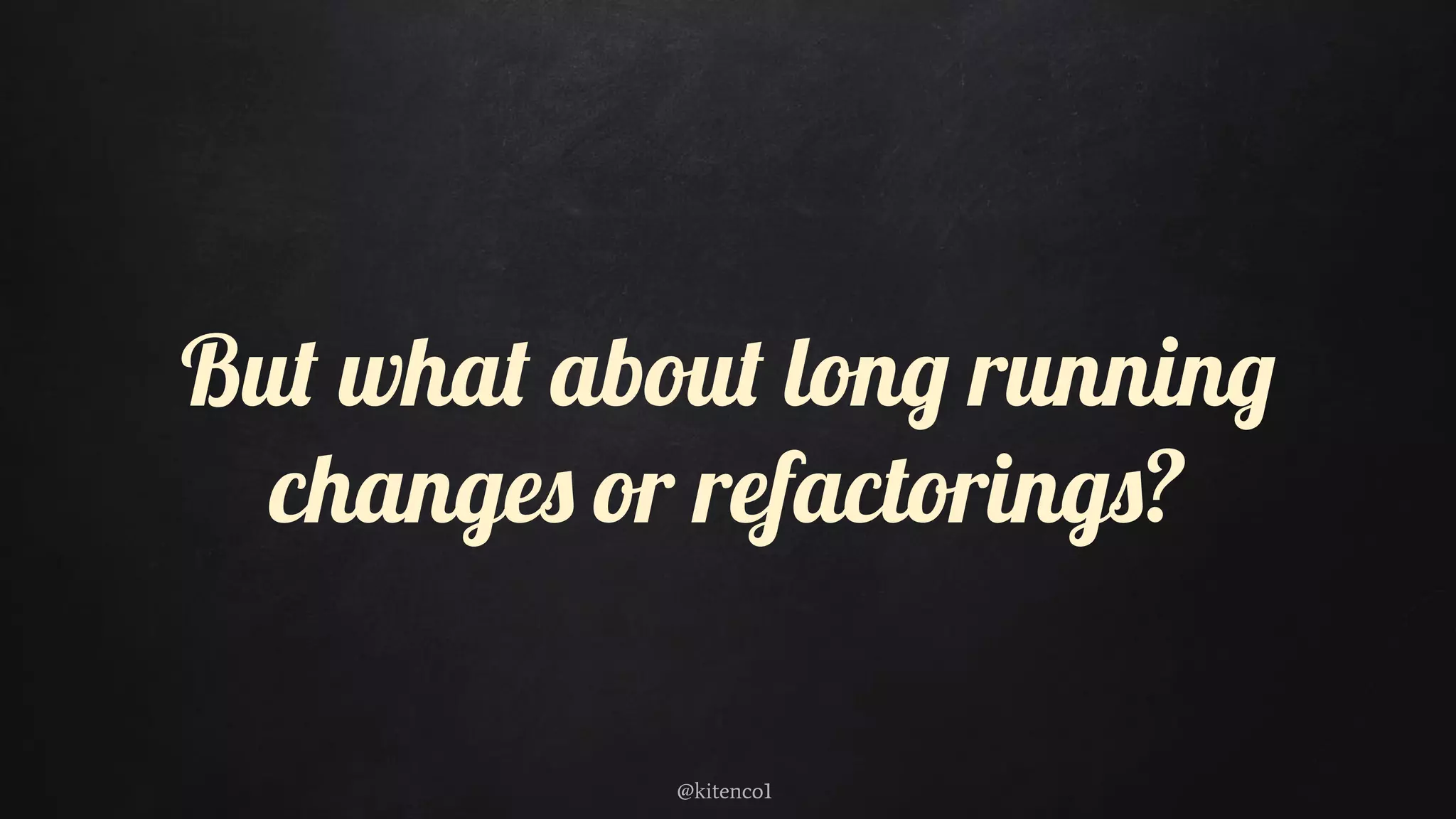 But what about long running
changes or refactorings?
@kitenco1
 