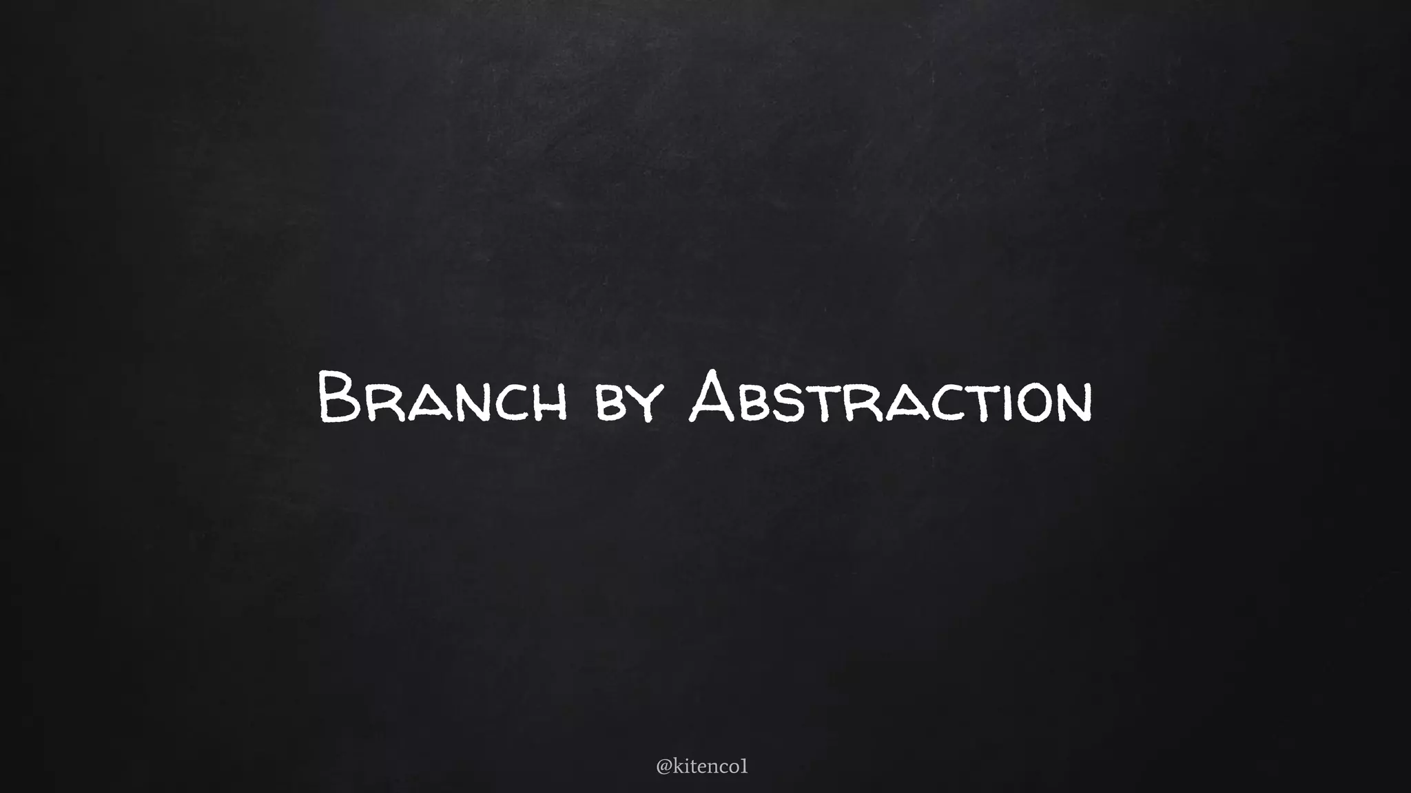 Branch by Abstraction
@kitenco1
 