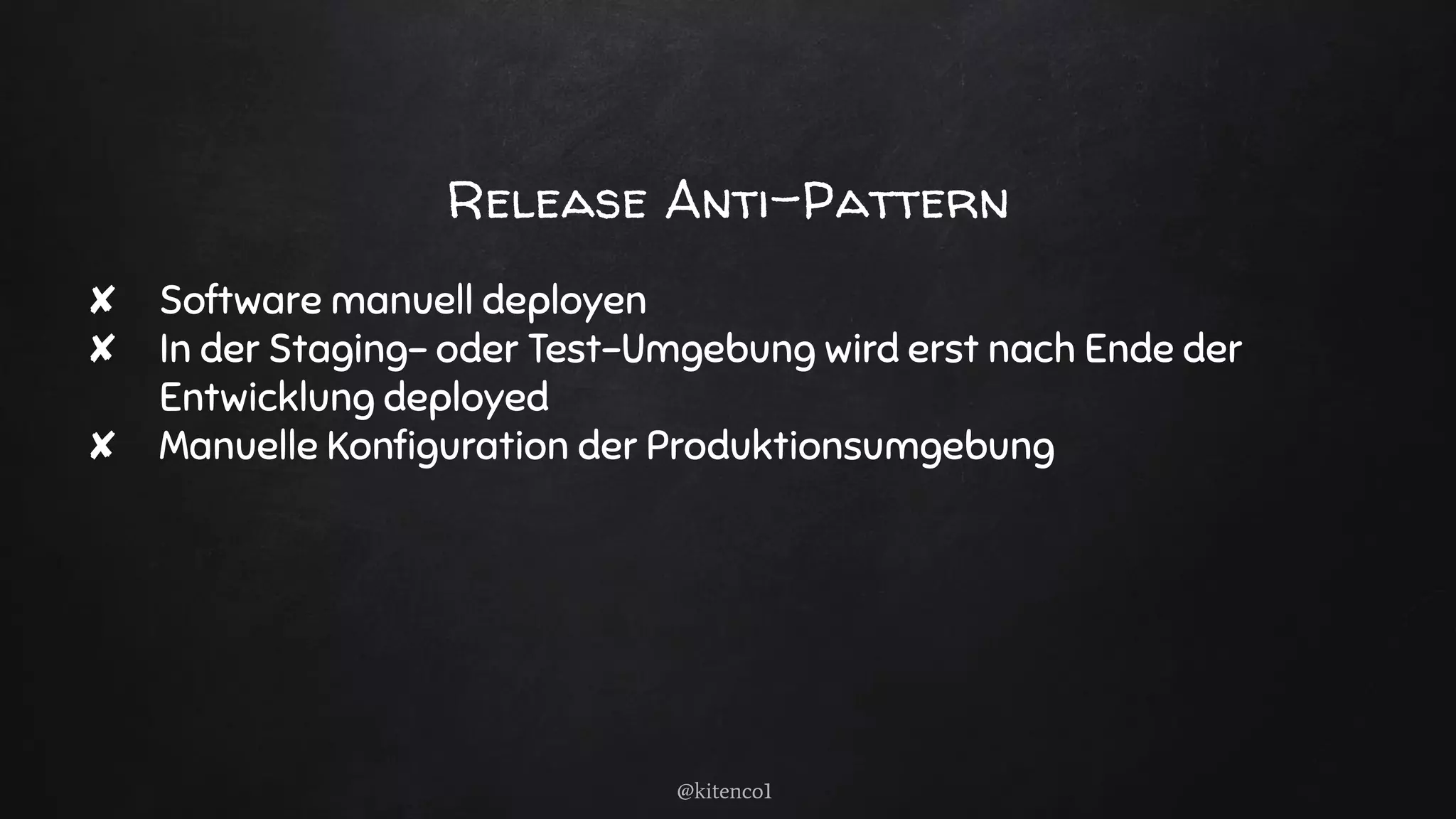 Release Anti-Pattern
✘ Software manuell deployen
✘ In der Staging- oder Test-Umgebung wird erst nach Ende der
Entwicklung deployed
✘ Manuelle Konﬁguration der Produktionsumgebung
@kitenco1
 