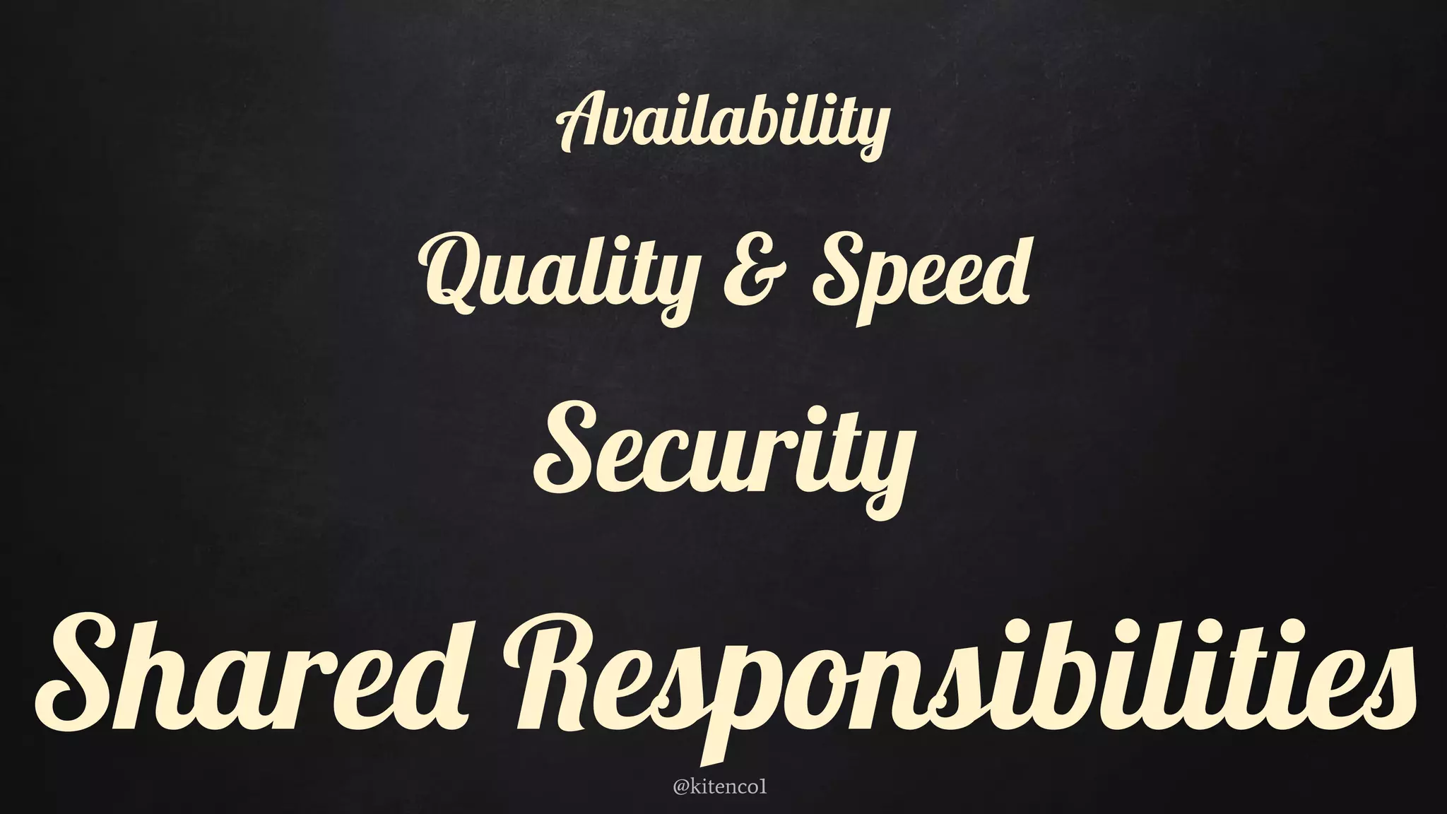 Availability
Quality & Speed
Security
Shared Responsibilities@kitenco1
 