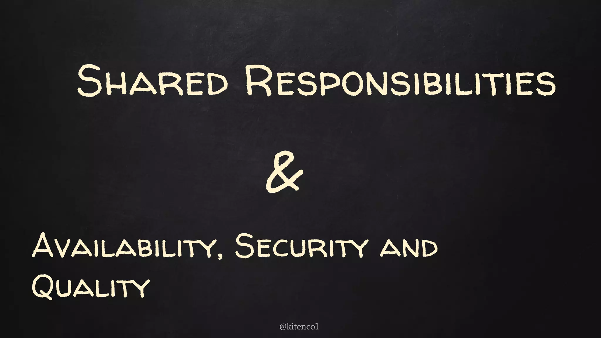 Shared Responsibilities
Availability, Security and
Quality
&
@kitenco1
 