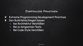 Empfohlene Praktiken
✘ Extreme Programming Development Practices
✘ Den Build fehlschlagen lassen
○ bei Architektur Verstößen
○ Bei zu langsamen Tests
○ Bei Code Style Verstößen
@kitenco1
 