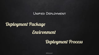 Unified Deployment
@kitenco1
Deployment Package
Environment
Deployment Process
 