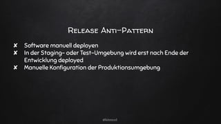 Release Anti-Pattern
✘ Software manuell deployen
✘ In der Staging- oder Test-Umgebung wird erst nach Ende der
Entwicklung deployed
✘ Manuelle Konﬁguration der Produktionsumgebung
@kitenco1
 