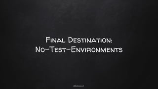 Final Destination:
No-Test-Environments
@kitenco1
 