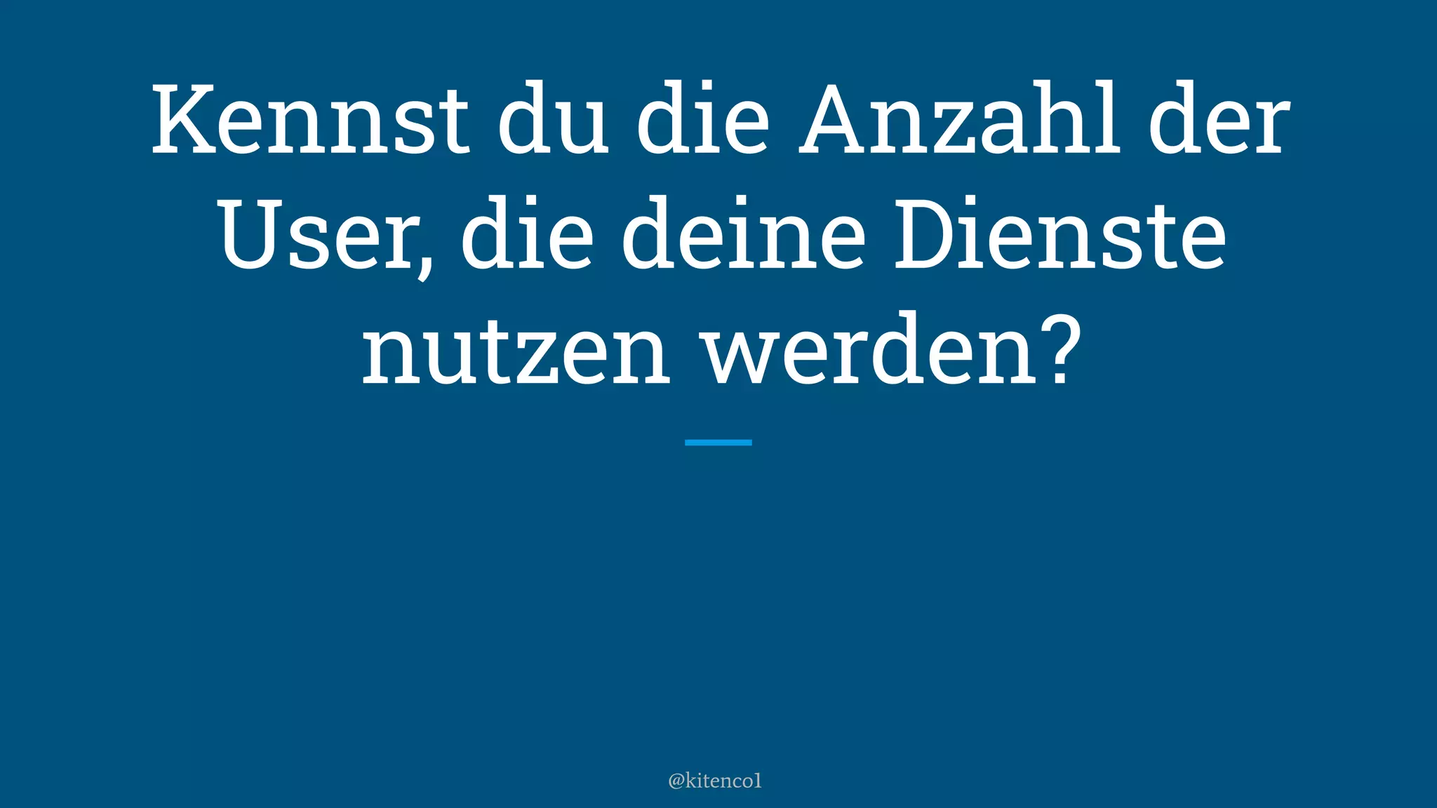 Kennst du die Anzahl der
User, die deine Dienste
nutzen werden?
@kitenco1
 