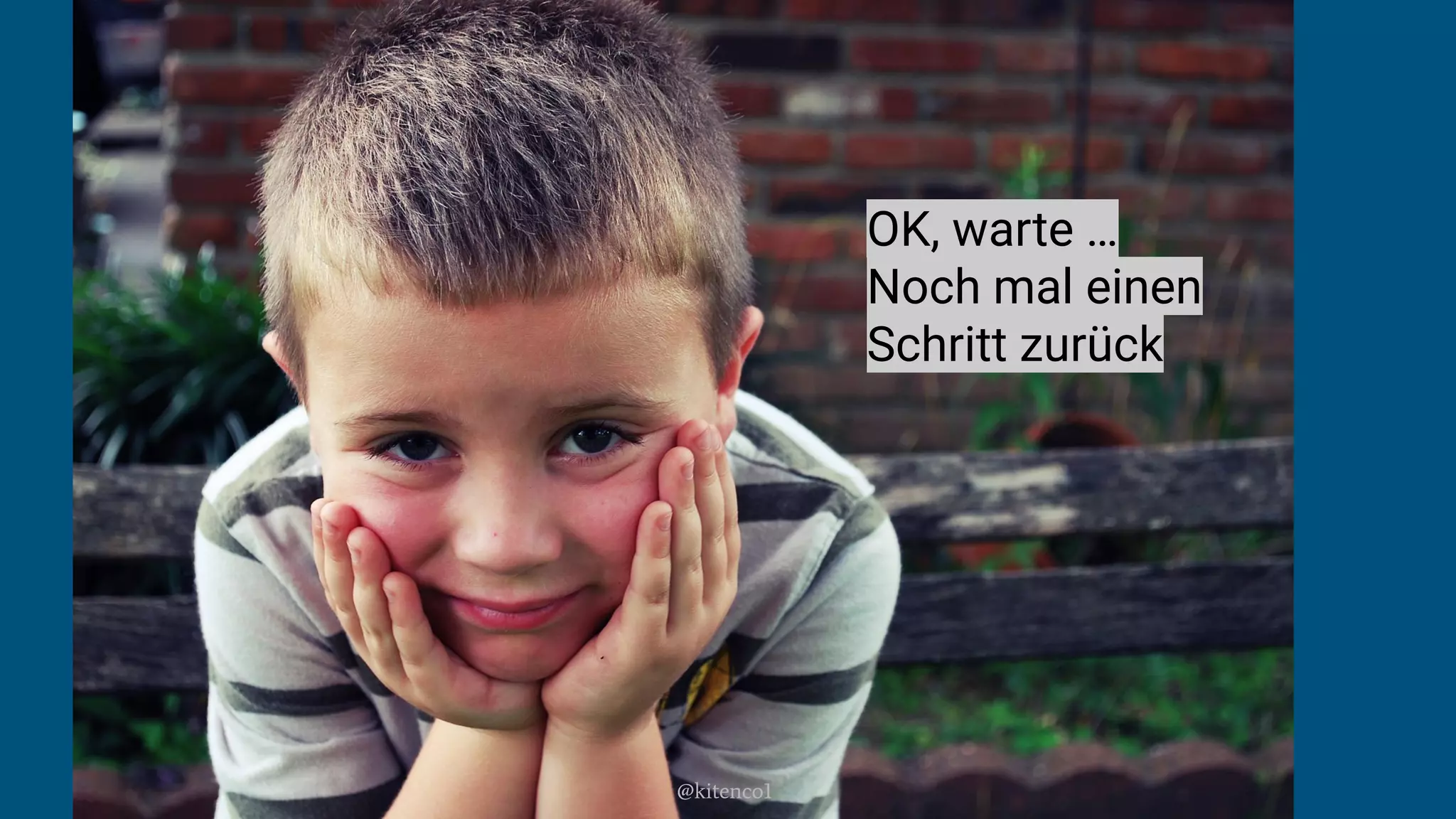 OK, warte …
Noch mal einen
Schritt zurück
@kitenco1
 