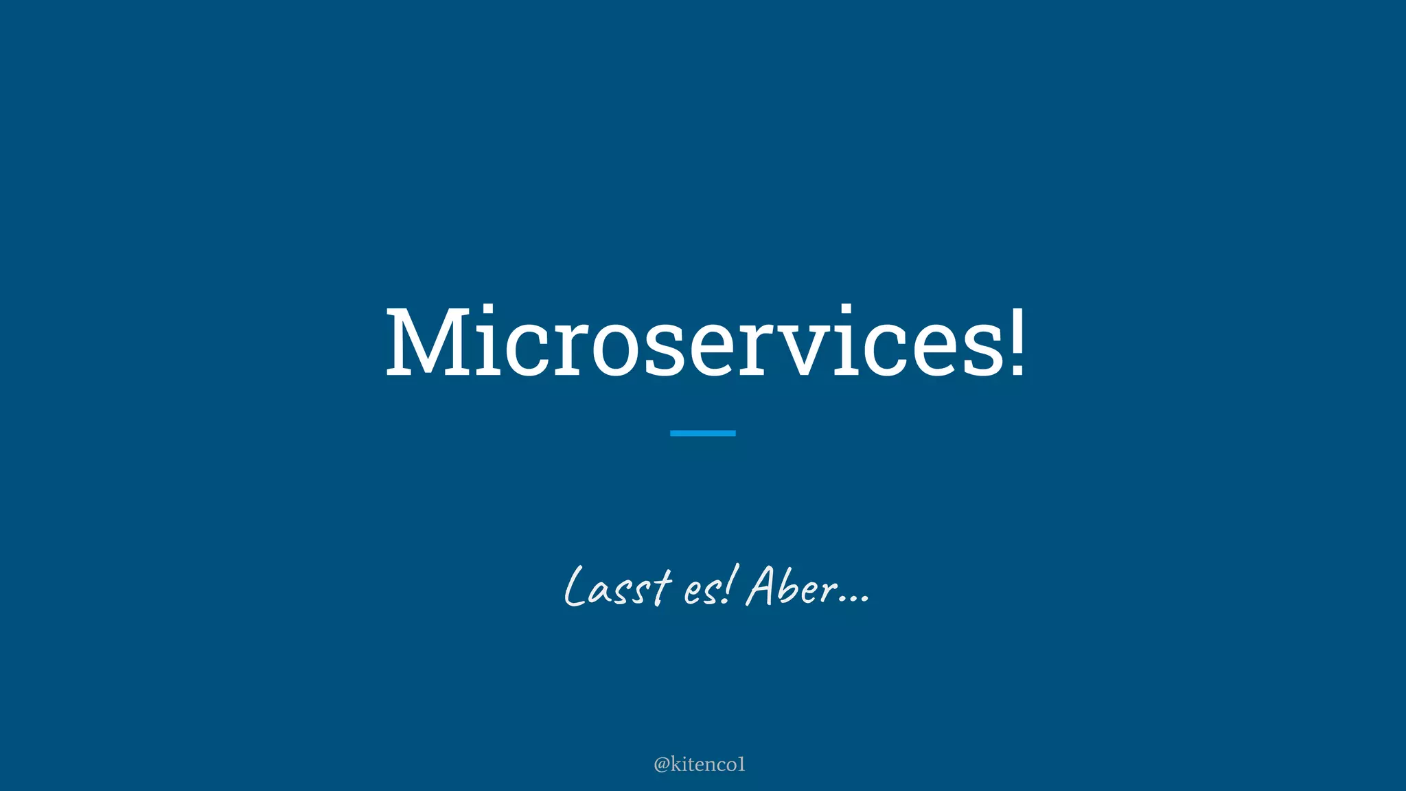 Microservices!
Lasst es! Aber...
@kitenco1
 