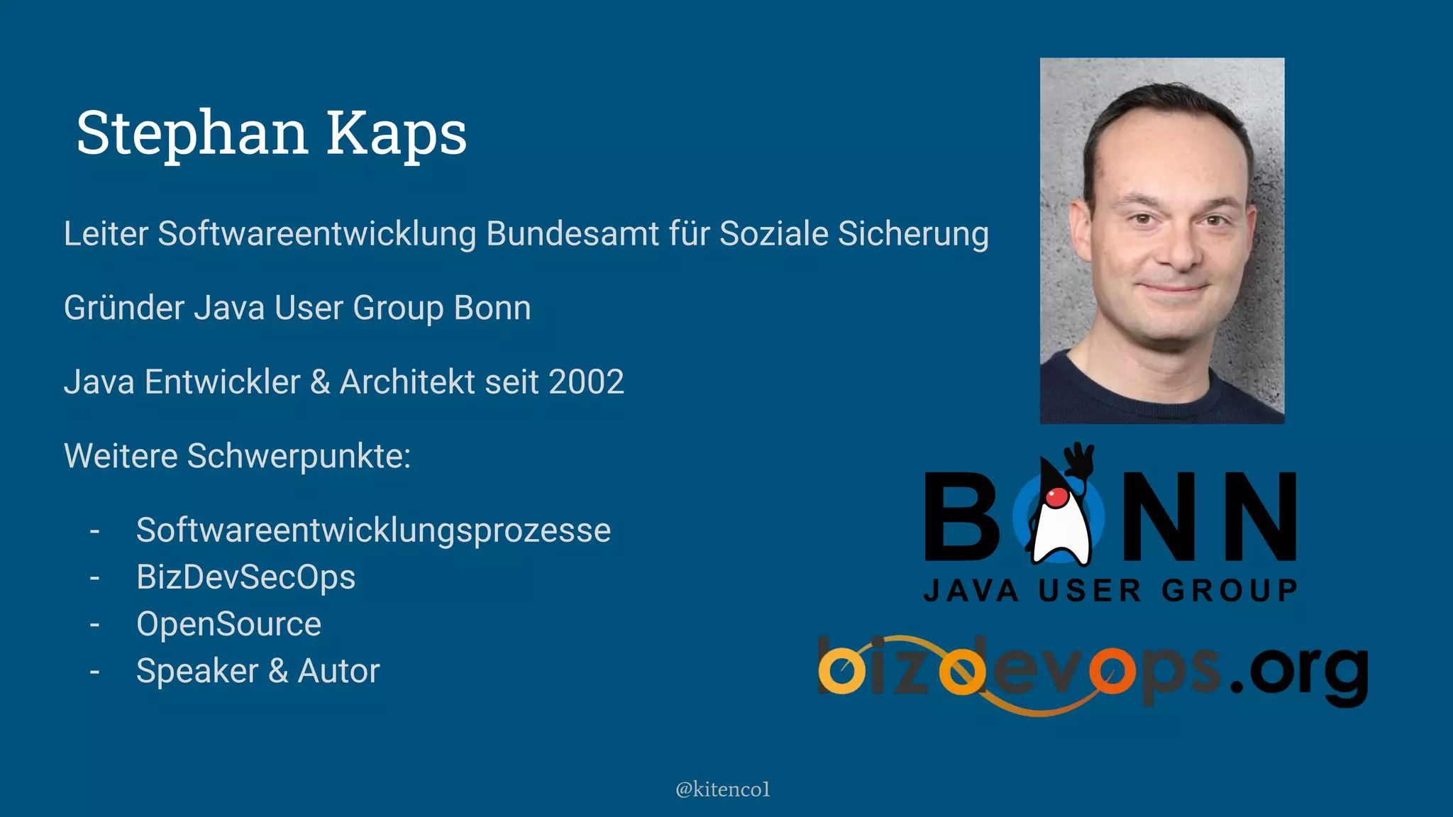 Stephan Kaps
Leiter Softwareentwicklung Bundesamt für Soziale Sicherung
Gründer Java User Group Bonn
Java Entwickler & Architekt seit 2002
Weitere Schwerpunkte:
- Softwareentwicklungsprozesse
- BizDevSecOps
- OpenSource
- Speaker & Autor
@kitenco1
 
