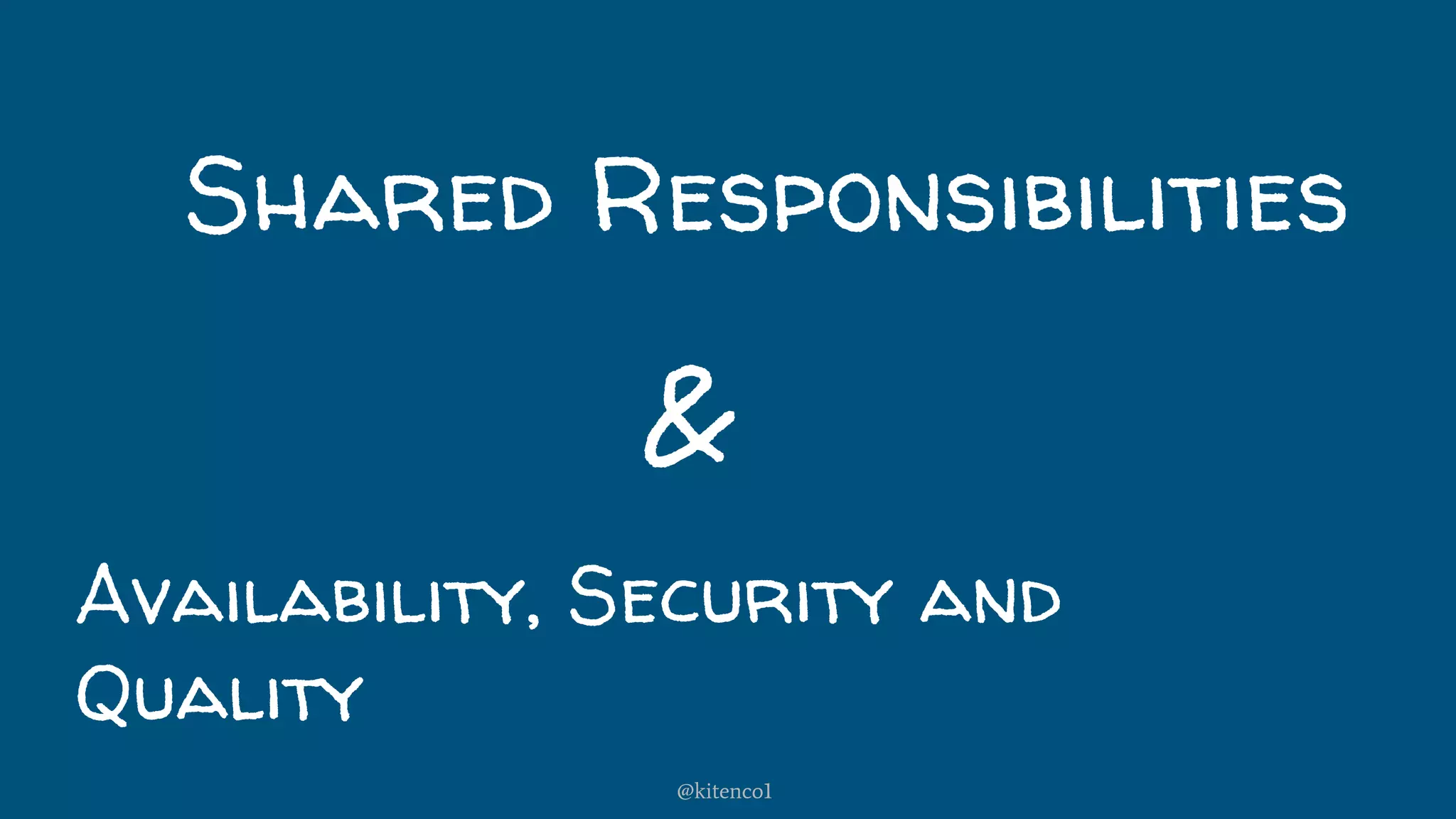 Shared Responsibilities
Availability, Security and
Quality
&
@kitenco1
 