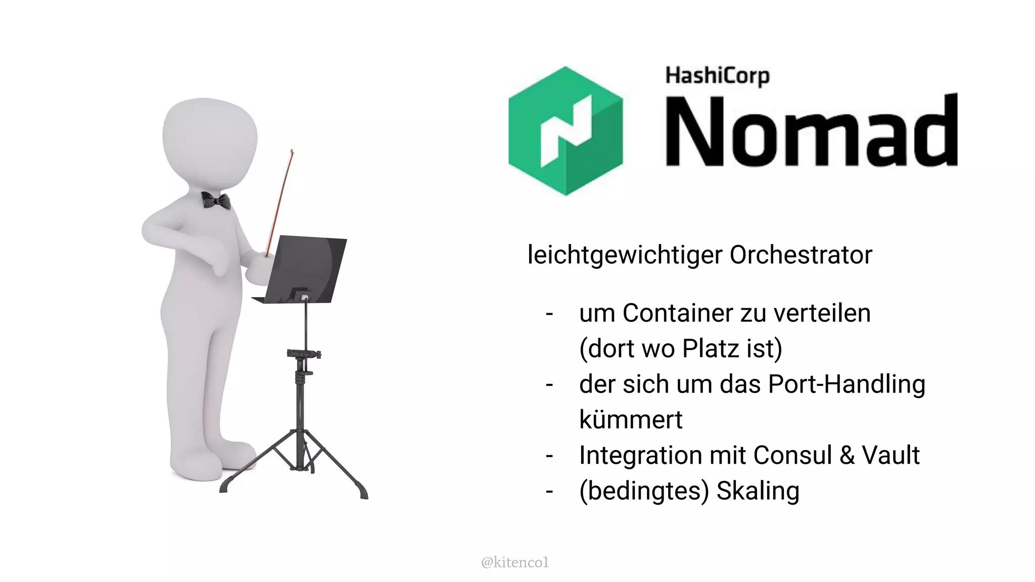 Ausblick
leichtgewichtiger Orchestrator
- um Container zu verteilen
(dort wo Platz ist)
- der sich um das Port-Handling
kümmert
- Integration mit Consul & Vault
- (bedingtes) Skaling
@kitenco1
 