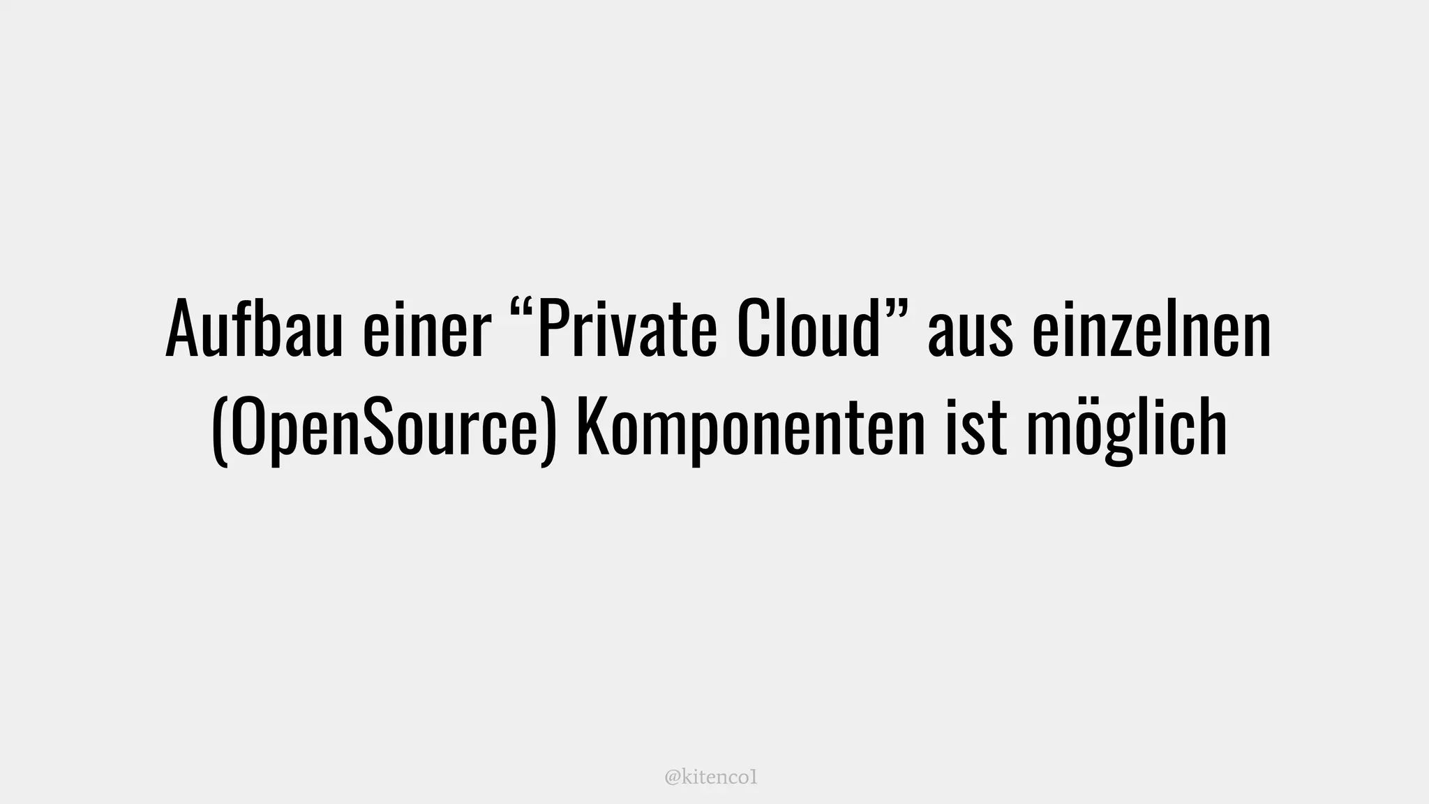 Aufbau einer “Private Cloud” aus einzelnen
(OpenSource) Komponenten ist möglich
@kitenco1
 