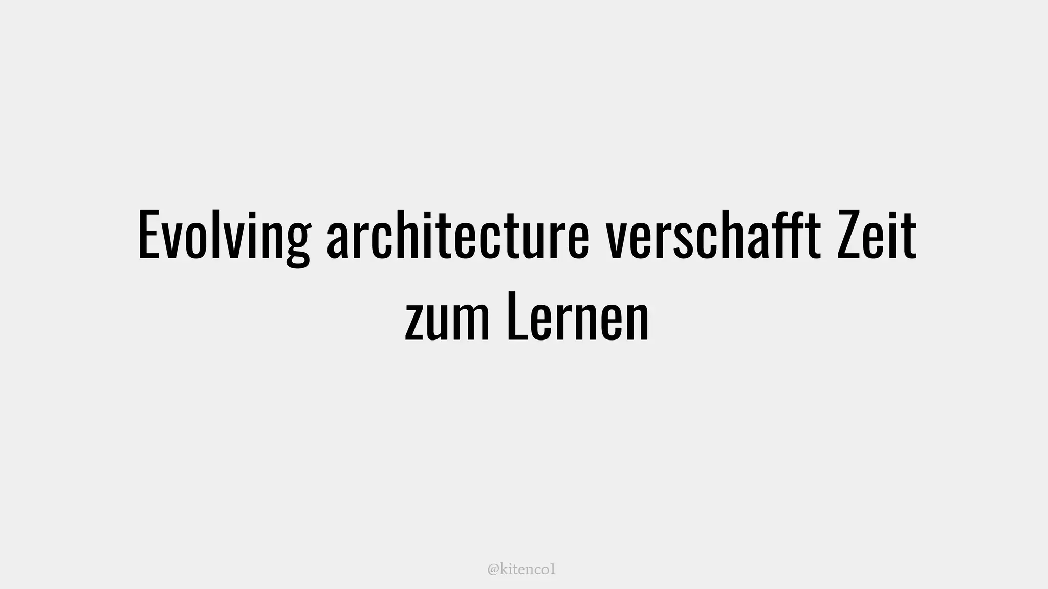Evolving architecture verschafft Zeit
zum Lernen
@kitenco1
 