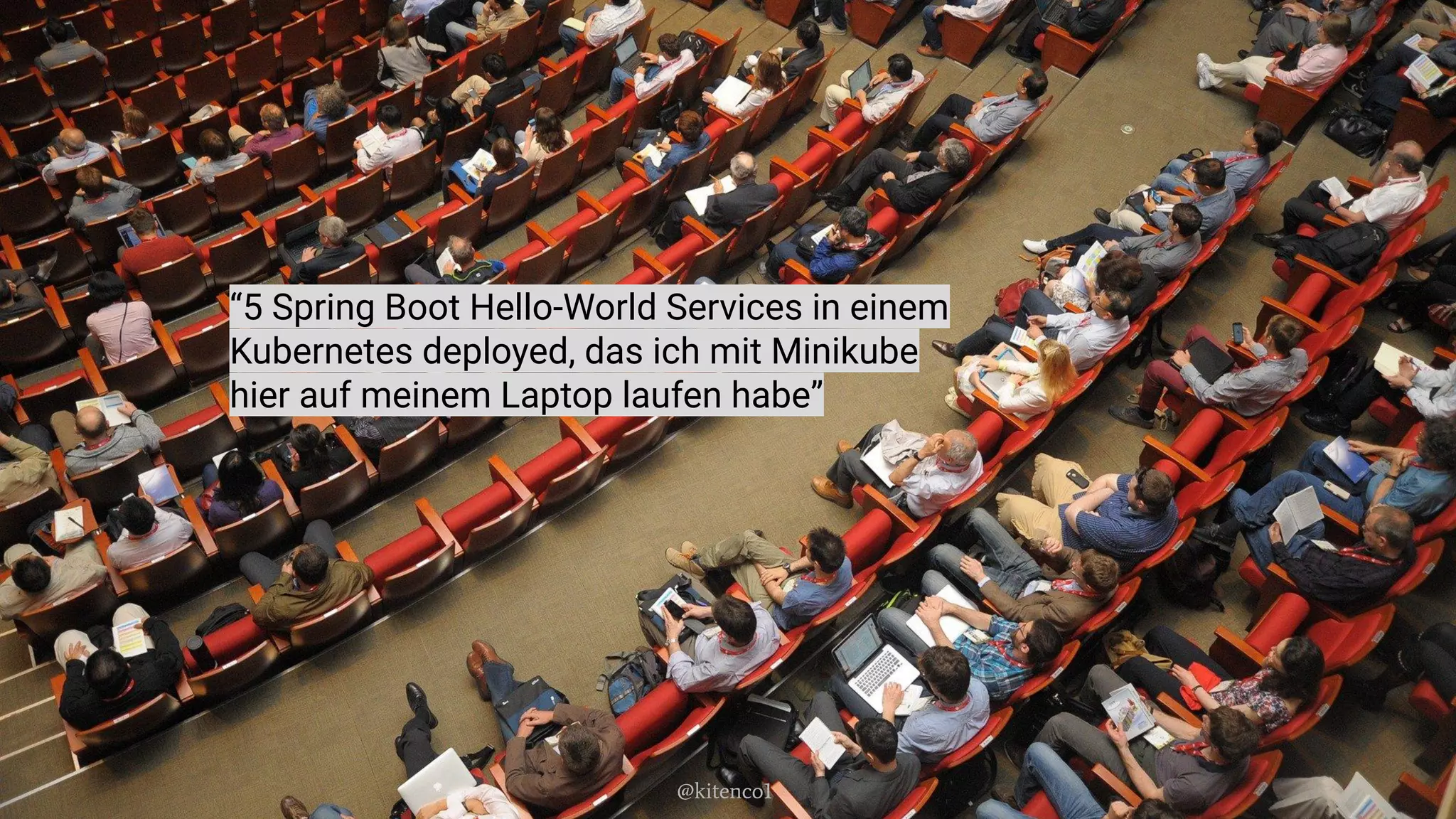 “5 Spring Boot Hello-World Services in einem
Kubernetes deployed, das ich mit Minikube
hier auf meinem Laptop laufen habe”
@kitenco1
 