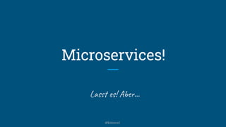 Microservices!
Lasst es! Aber...
@kitenco1
 