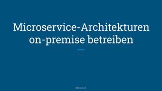 Microservice-Architekturen
on-premise betreiben
@kitenco1
 