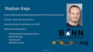 Stephan Kaps
Leiter Softwareentwicklung Bundesamt für Soziale Sicherung
Gründer Java User Group Bonn
Java Entwickler & Architekt seit 2002
Weitere Schwerpunkte:
- Softwareentwicklungsprozesse
- BizDevSecOps
- OpenSource
- Speaker & Autor
@kitenco1
 