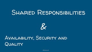 Shared Responsibilities
Availability, Security and
Quality
&
@kitenco1
 