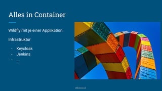 Alles in Container
Wildﬂy mit je einer Applikation
Infrastruktur
- Keycloak
- Jenkins
- ...
@kitenco1
 