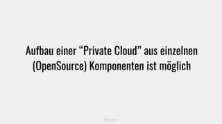 Aufbau einer “Private Cloud” aus einzelnen
(OpenSource) Komponenten ist möglich
@kitenco1
 