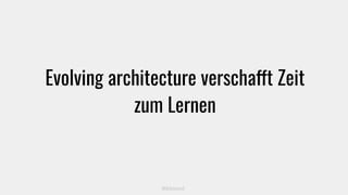 Evolving architecture verschafft Zeit
zum Lernen
@kitenco1
 